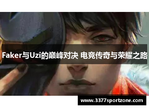 Faker与Uzi的巅峰对决 电竞传奇与荣耀之路