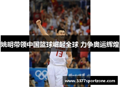 姚明带领中国篮球崛起全球 力争奥运辉煌