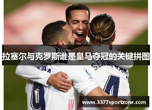 拉塞尔与克罗斯谁是皇马夺冠的关键拼图