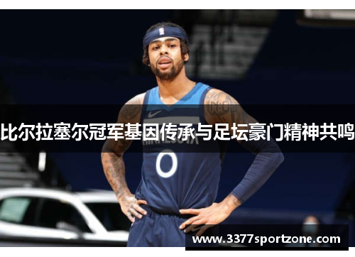 比尔拉塞尔冠军基因传承与足坛豪门精神共鸣