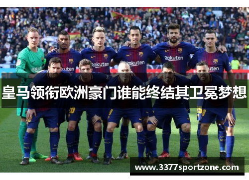 皇马领衔欧洲豪门谁能终结其卫冕梦想