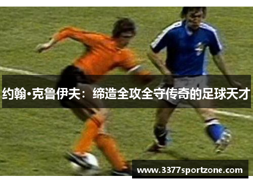 约翰·克鲁伊夫：缔造全攻全守传奇的足球天才