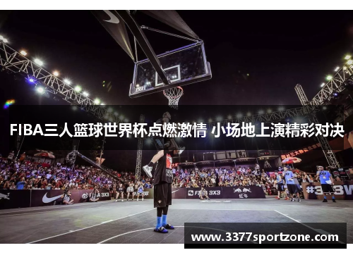 FIBA三人篮球世界杯点燃激情 小场地上演精彩对决