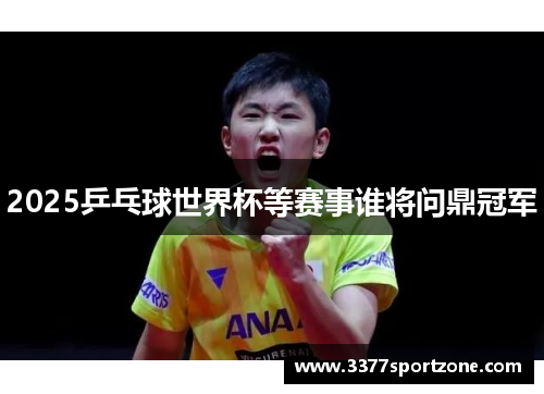 2025乒乓球世界杯等赛事谁将问鼎冠军