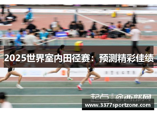 2025世界室内田径赛：预测精彩佳绩
