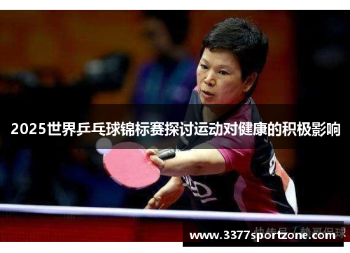 2025世界乒乓球锦标赛探讨运动对健康的积极影响