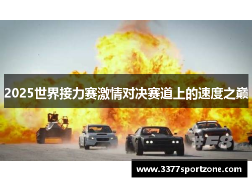 2025世界接力赛激情对决赛道上的速度之巅