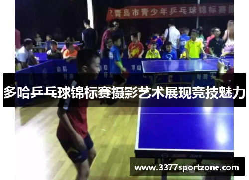 多哈乒乓球锦标赛摄影艺术展现竞技魅力