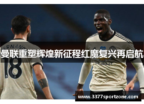 曼联重塑辉煌新征程红魔复兴再启航