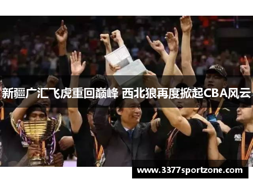 新疆广汇飞虎重回巅峰 西北狼再度掀起CBA风云