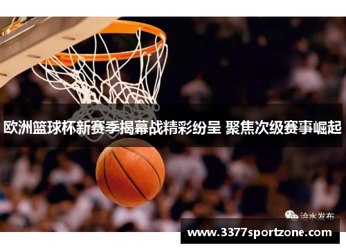 欧洲篮球杯新赛季揭幕战精彩纷呈 聚焦次级赛事崛起
