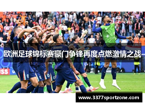 欧洲足球锦标赛豪门争锋再度点燃激情之战