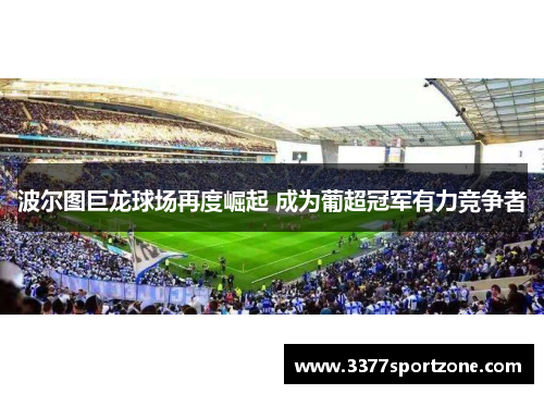 波尔图巨龙球场再度崛起 成为葡超冠军有力竞争者