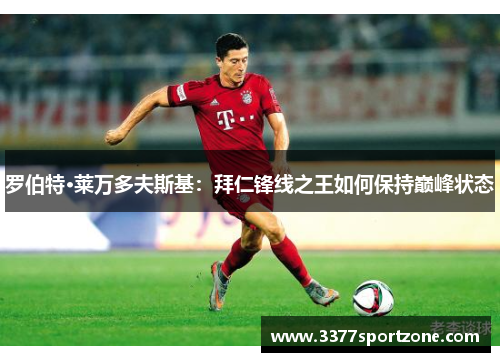 罗伯特·莱万多夫斯基：拜仁锋线之王如何保持巅峰状态