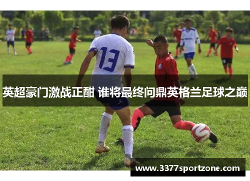英超豪门激战正酣 谁将最终问鼎英格兰足球之巅