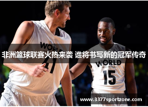 非洲篮球联赛火热来袭 谁将书写新的冠军传奇