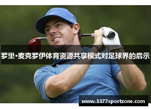 罗里·麦克罗伊体育资源共享模式对足球界的启示