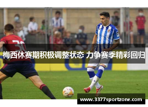 梅西休赛期积极调整状态 力争赛季精彩回归