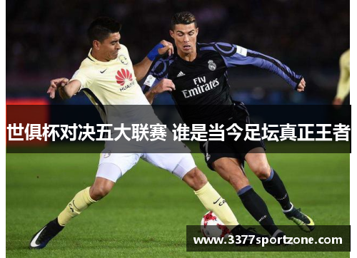 世俱杯对决五大联赛 谁是当今足坛真正王者