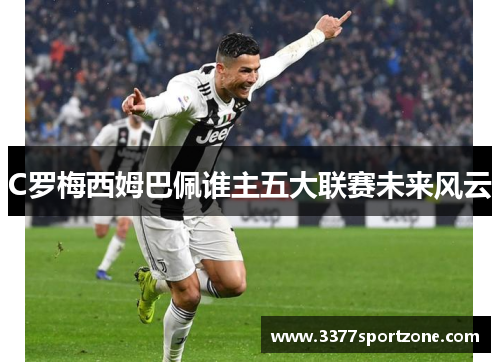 C罗梅西姆巴佩谁主五大联赛未来风云