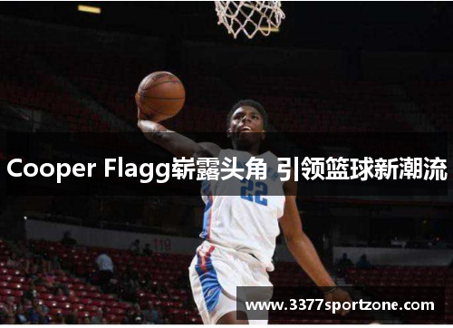 Cooper Flagg崭露头角 引领篮球新潮流