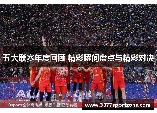 五大联赛年度回顾 精彩瞬间盘点与精彩对决