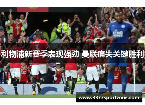 利物浦新赛季表现强劲 曼联痛失关键胜利