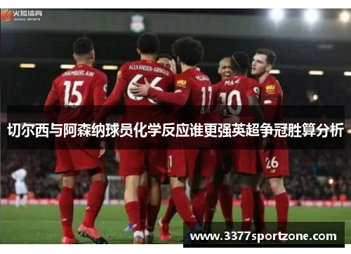 切尔西与阿森纳球员化学反应谁更强英超争冠胜算分析