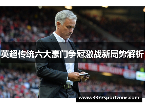 英超传统六大豪门争冠激战新局势解析