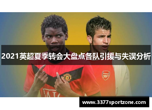 2021英超夏季转会大盘点各队引援与失误分析