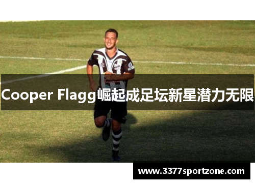 Cooper Flagg崛起成足坛新星潜力无限