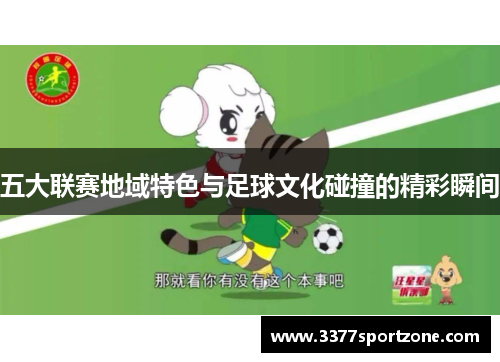 五大联赛地域特色与足球文化碰撞的精彩瞬间