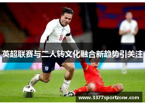 英超联赛与二人转文化融合新趋势引关注