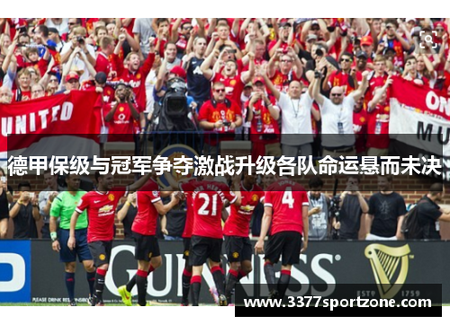 德甲保级与冠军争夺激战升级各队命运悬而未决