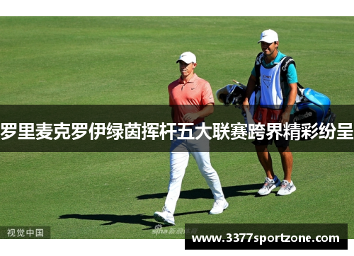 罗里麦克罗伊绿茵挥杆五大联赛跨界精彩纷呈