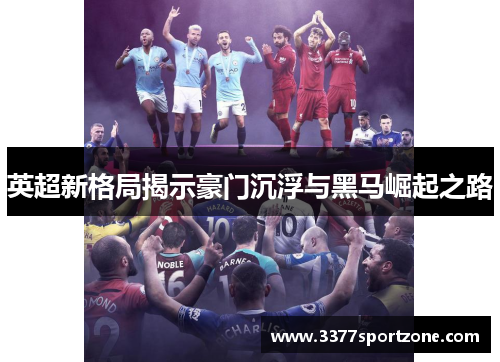 英超新格局揭示豪门沉浮与黑马崛起之路