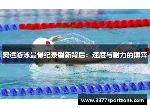 奥运游泳最慢纪录刷新背后：速度与耐力的博弈
