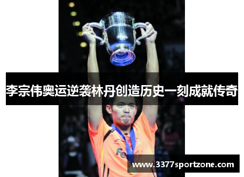 李宗伟奥运逆袭林丹创造历史一刻成就传奇